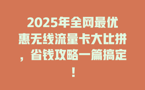 2025年全网最优惠无线流量卡大比拼，省钱攻略一篇搞定！
