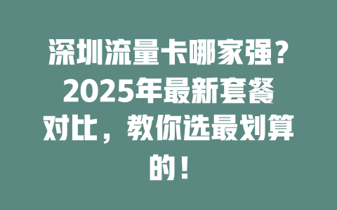 深圳流量卡哪家强？2025年最新套餐对比，教你选最划算的！