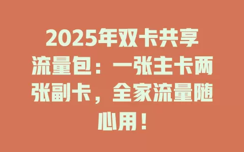2025年双卡共享流量包：一张主卡两张副卡，全家流量随心用！