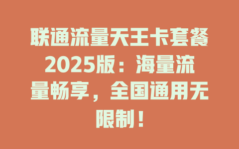 联通流量天王卡套餐2025版：海量流量畅享，全国通用无限制！