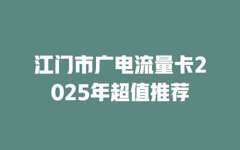 江门市广电流量卡2025年超值推荐