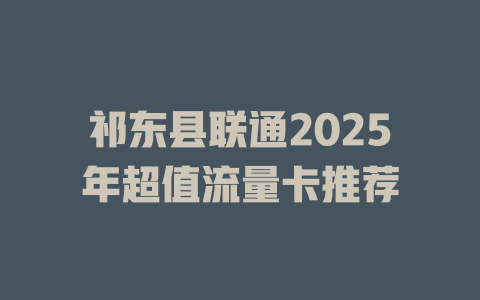 祁东县联通2025年超值流量卡推荐