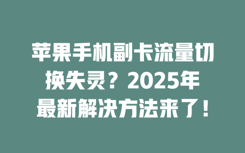 苹果手机副卡流量切换失灵？2025年最新解决方法来了！