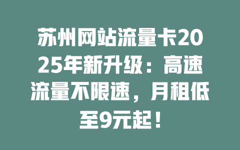 苏州网站流量卡2025年新升级：高速流量不限速，月租低至9元起！