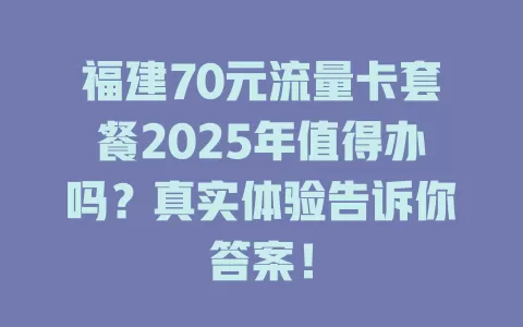 福建70元流量卡套餐2025年值得办吗？真实体验告诉你答案！