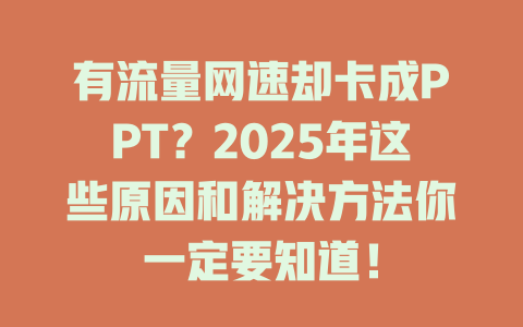 有流量网速却卡成PPT？2025年这些原因和解决方法你一定要知道！