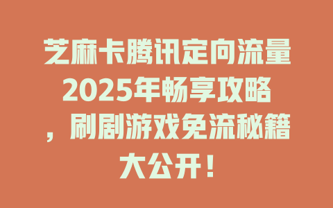 芝麻卡腾讯定向流量2025年畅享攻略，刷剧游戏免流秘籍大公开！