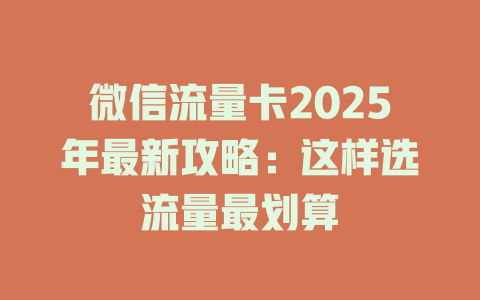 微信流量卡2025年最新攻略：这样选流量最划算