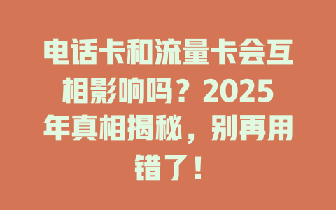 电话卡和流量卡会互相影响吗？2025年真相揭秘，别再用错了！