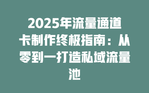 2025年流量通道卡制作终极指南：从零到一打造私域流量池