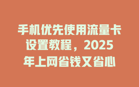 手机优先使用流量卡设置教程，2025年上网省钱又省心