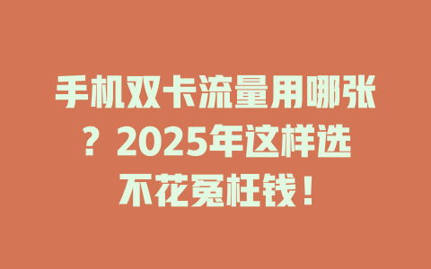手机双卡流量用哪张？2025年这样选不花冤枉钱！