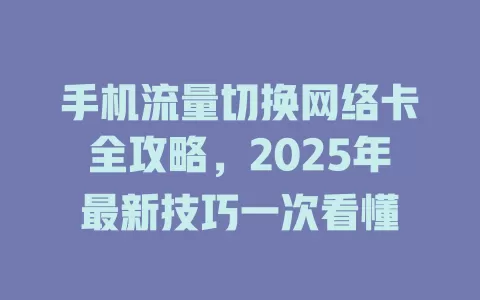 手机流量切换网络卡全攻略，2025年最新技巧一次看懂