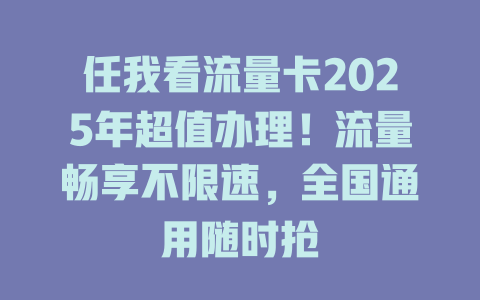 任我看流量卡2025年超值办理！流量畅享不限速，全国通用随时抢