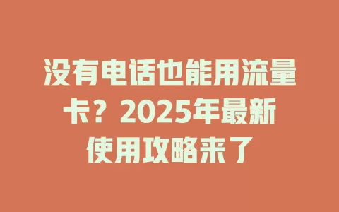 没有电话也能用流量卡？2025年最新使用攻略来了