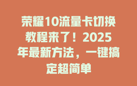 荣耀10流量卡切换教程来了！2025年最新方法，一键搞定超简单