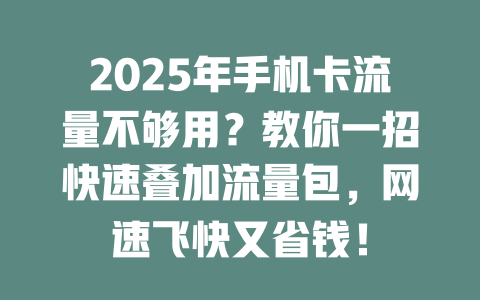 2025年手机卡流量不够用？教你一招快速叠加流量包，网速飞快又省钱！