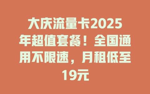 大庆流量卡2025年超值套餐！全国通用不限速，月租低至19元