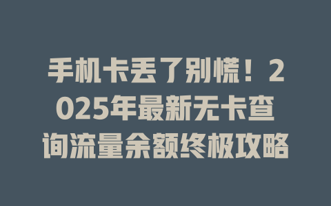 手机卡丢了别慌！2025年最新无卡查询流量余额终极攻略