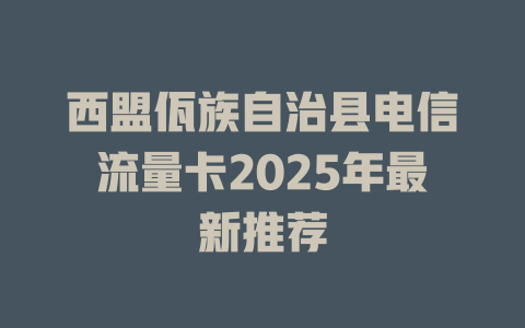 西盟佤族自治县电信流量卡2025年最新推荐