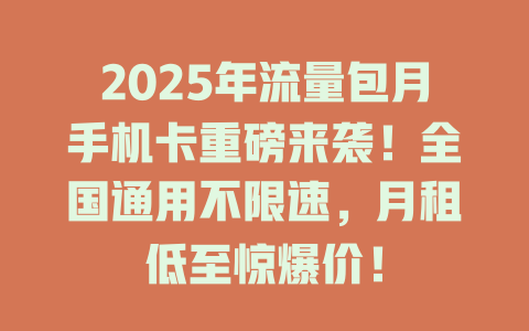 2025年流量包月手机卡重磅来袭！全国通用不限速，月租低至惊爆价！