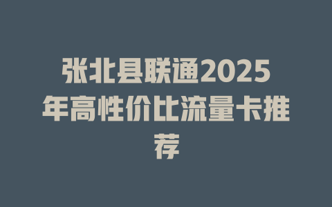 张北县联通2025年高性价比流量卡推荐