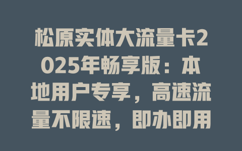 松原实体大流量卡2025年畅享版：本地用户专享，高速流量不限速，即办即用超划算！