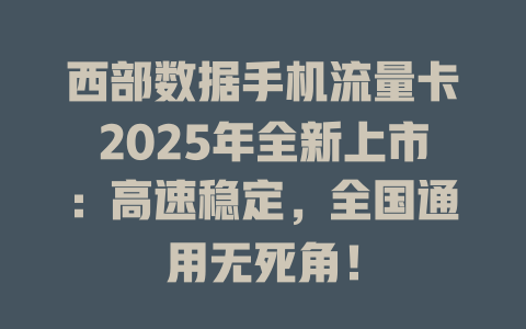 西部数据手机流量卡2025年全新上市：高速稳定，全国通用无死角！