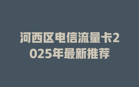 河西区电信流量卡2025年最新推荐