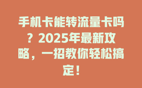 手机卡能转流量卡吗？2025年最新攻略，一招教你轻松搞定！