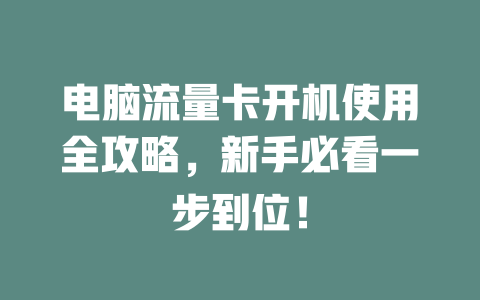 电脑流量卡开机使用全攻略，新手必看一步到位！