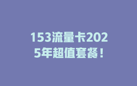 153流量卡2025年超值套餐！