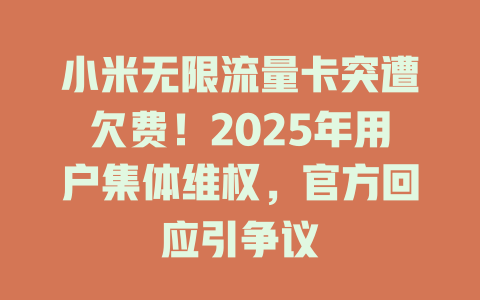 小米无限流量卡突遭欠费！2025年用户集体维权，官方回应引争议