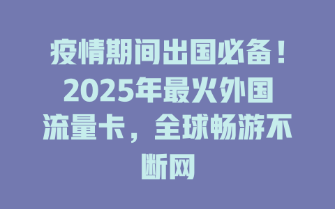 疫情期间出国必备！2025年最火外国流量卡，全球畅游不断网