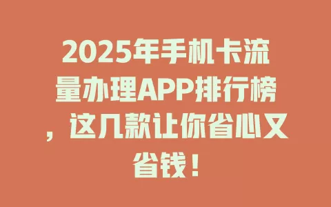 2025年手机卡流量办理APP排行榜，这几款让你省心又省钱！