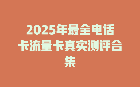 2025年最全电话卡流量卡真实测评合集