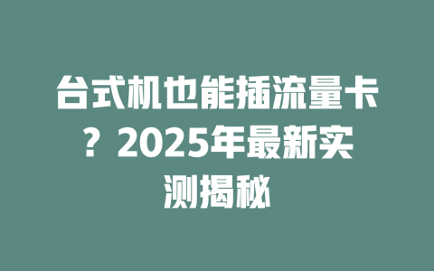 台式机也能插流量卡？2025年最新实测揭秘