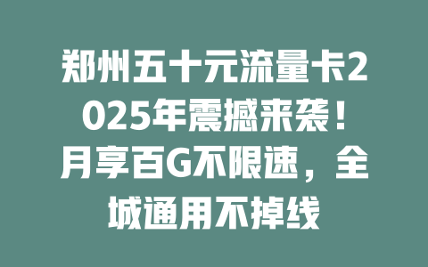 郑州五十元流量卡2025年震撼来袭！月享百G不限速，全城通用不掉线