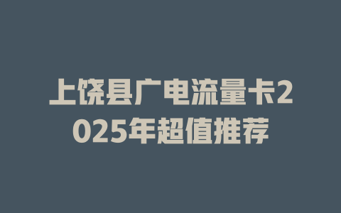 上饶县广电流量卡2025年超值推荐
