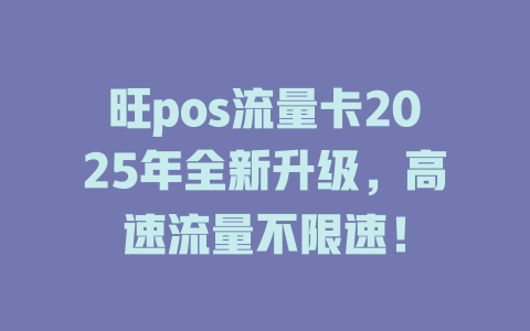 旺pos流量卡2025年全新升级，高速流量不限速！