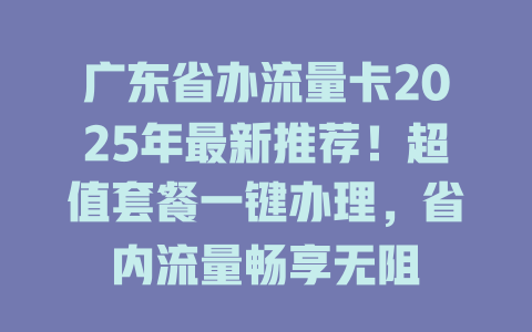 广东省办流量卡2025年最新推荐！超值套餐一键办理，省内流量畅享无阻