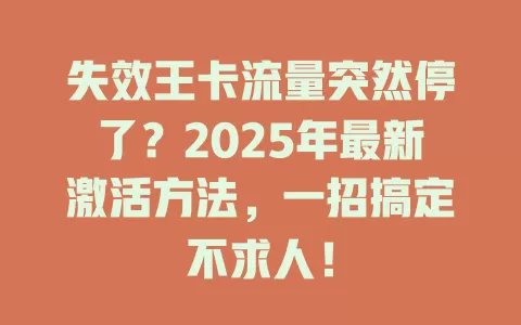 失效王卡流量突然停了？2025年最新激活方法，一招搞定不求人！