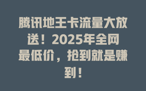 腾讯地王卡流量大放送！2025年全网最低价，抢到就是赚到！