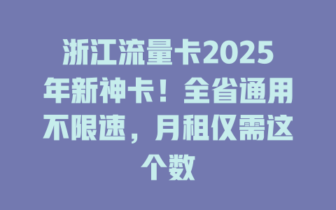 浙江流量卡2025年新神卡！全省通用不限速，月租仅需这个数