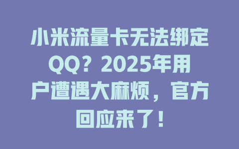 小米流量卡无法绑定QQ？2025年用户遭遇大麻烦，官方回应来了！