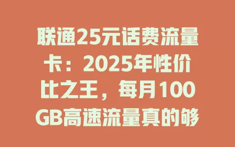 联通25元话费流量卡：2025年性价比之王，每月100GB高速流量真的够用吗？