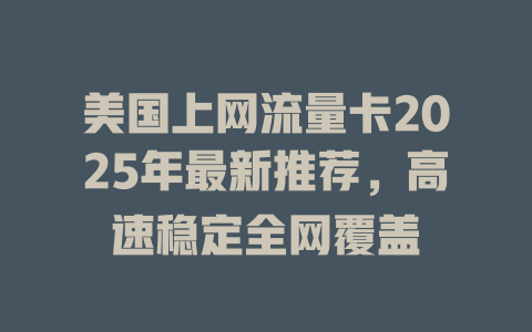 美国上网流量卡2025年最新推荐，高速稳定全网覆盖