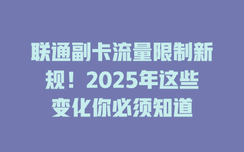 联通副卡流量限制新规！2025年这些变化你必须知道