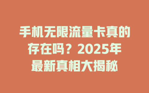 手机无限流量卡真的存在吗？2025年最新真相大揭秘