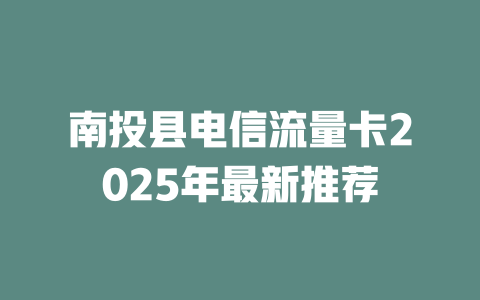 南投县电信流量卡2025年最新推荐